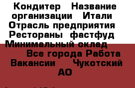 Кондитер › Название организации ­ Итали › Отрасль предприятия ­ Рестораны, фастфуд › Минимальный оклад ­ 35 000 - Все города Работа » Вакансии   . Чукотский АО